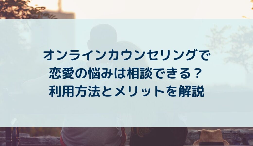 オンラインカウンセリングで恋愛の悩みは相談できる？利用方法とメリットを解説