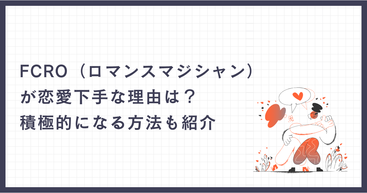 FCRO（ロマンスマジシャン）が恋愛下手な理由は？積極的になる方法も紹介