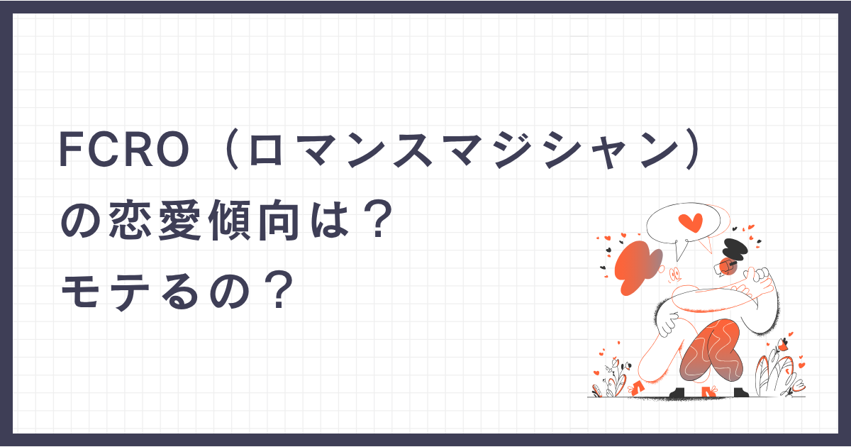 FCRO（ロマンスマジシャン）の恋愛傾向は？モテるの？
