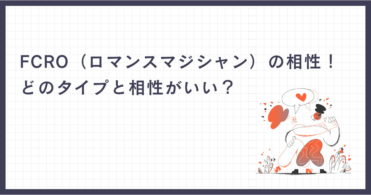 FCRO（ロマンスマジシャン）の相性！どのタイプと相性がいい？