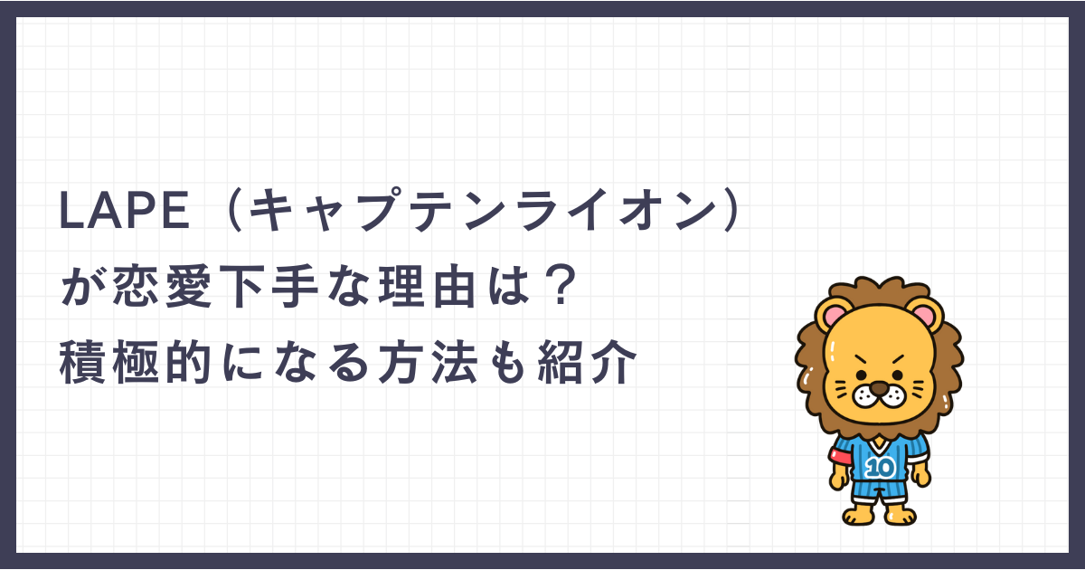 LAPE（キャプテンライオン）が恋愛下手な理由は？積極的になる方法も紹介