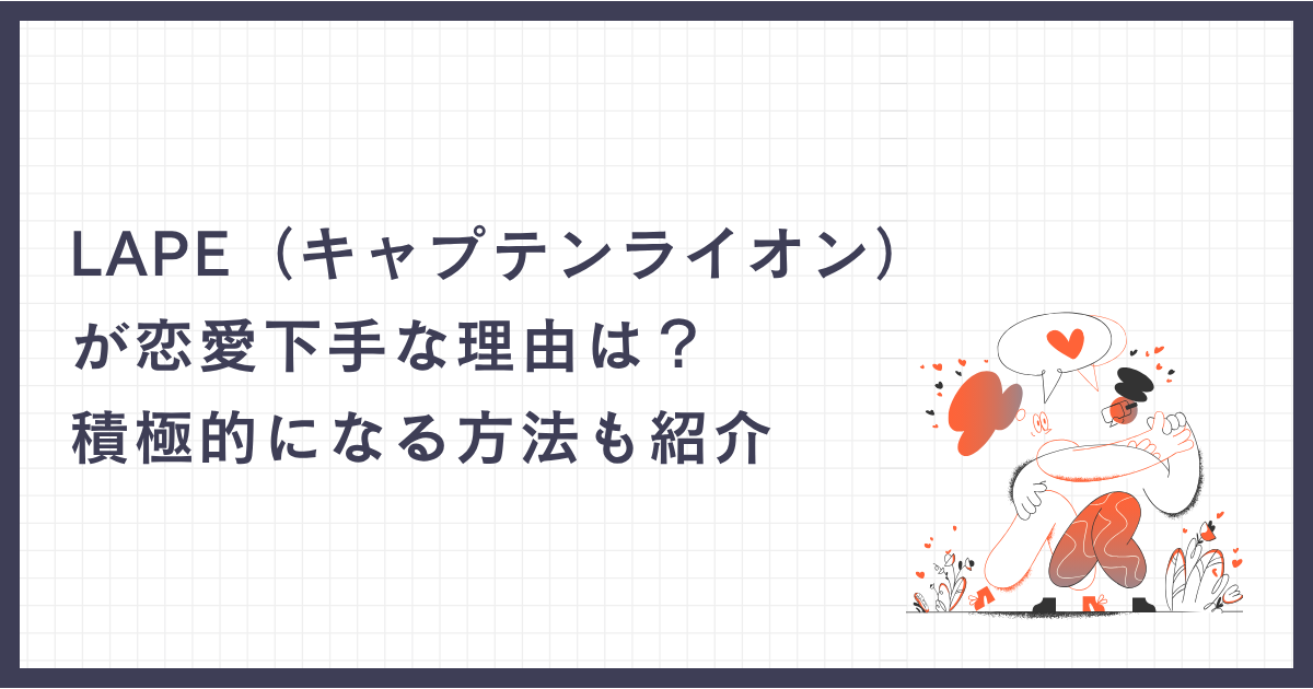 LAPE（キャプテンライオン）が恋愛下手な理由は？積極的になる方法も紹介