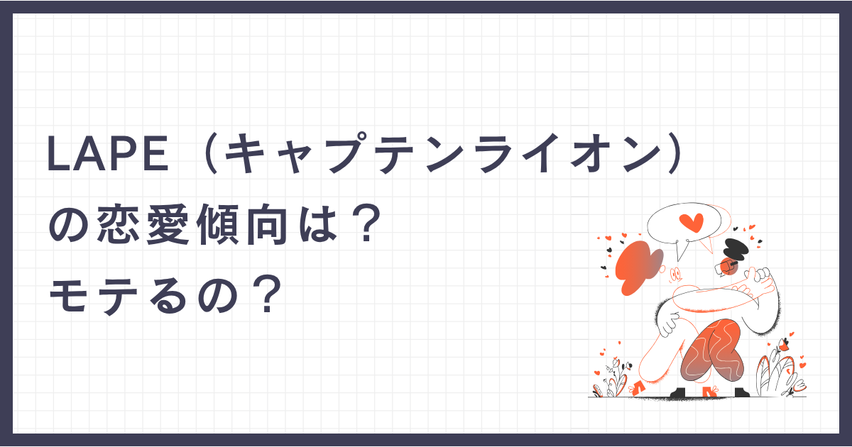 LAPE（キャプテンライオン）の恋愛傾向は？モテるの？