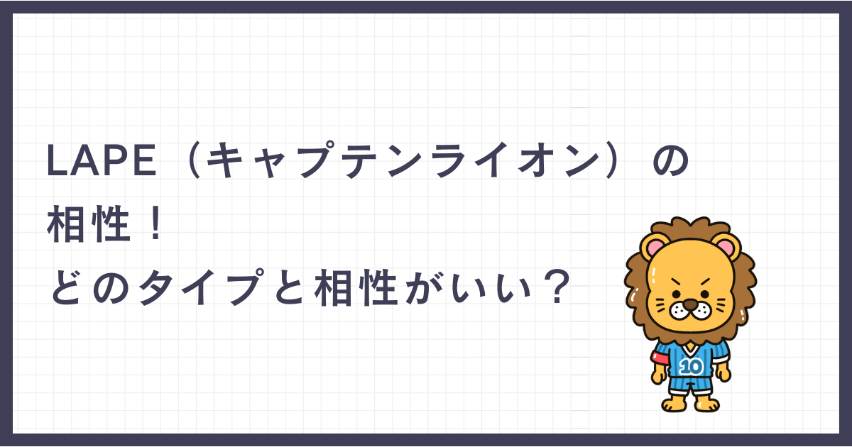 LAPE（キャプテンライオン）の相性！どのタイプと相性がいい？
