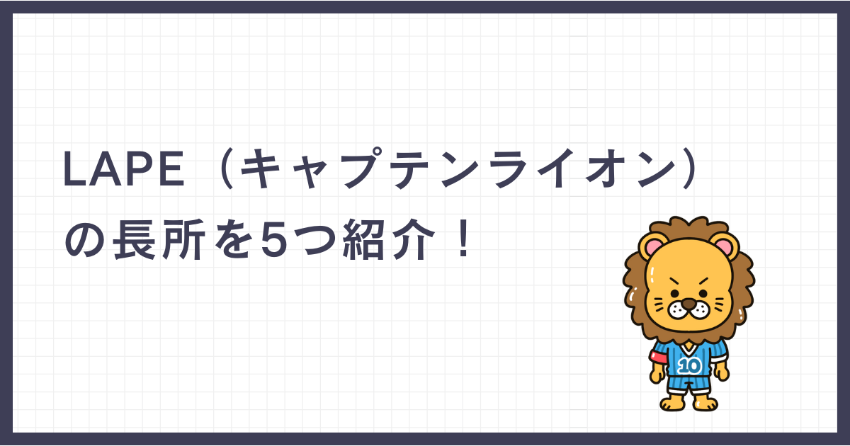 LAPE（キャプテンライオン）の長所を5つ紹介！