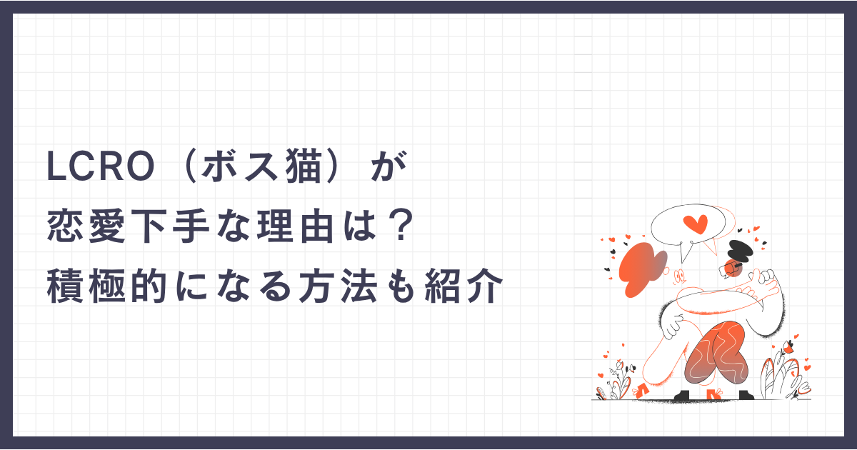LCRO（ボス猫）が恋愛下手な理由は？積極的になる方法も紹介