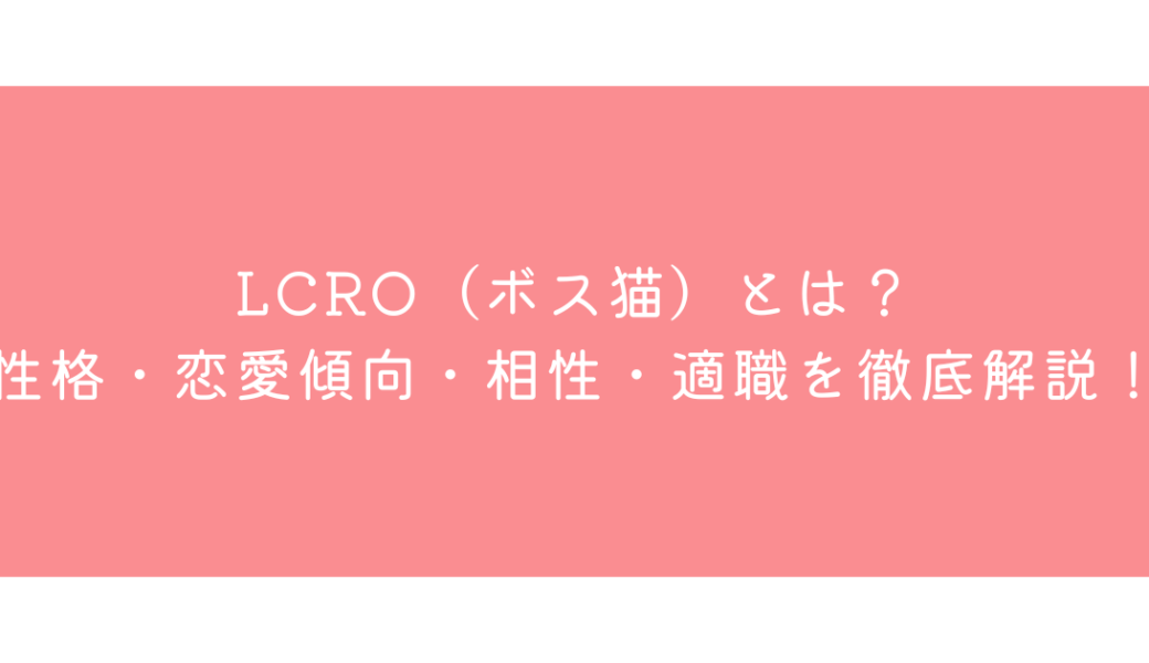 LCRO（ボス猫）とは？性格・恋愛傾向・相性・適職を徹底解説！