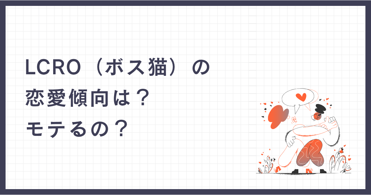LCRO（ボス猫）の恋愛傾向は？モテるの？