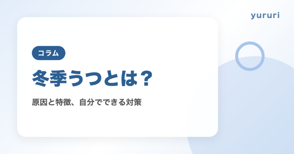 冬季うつとは？原因と特徴、なりやすい人と自分でできる対策、相談先